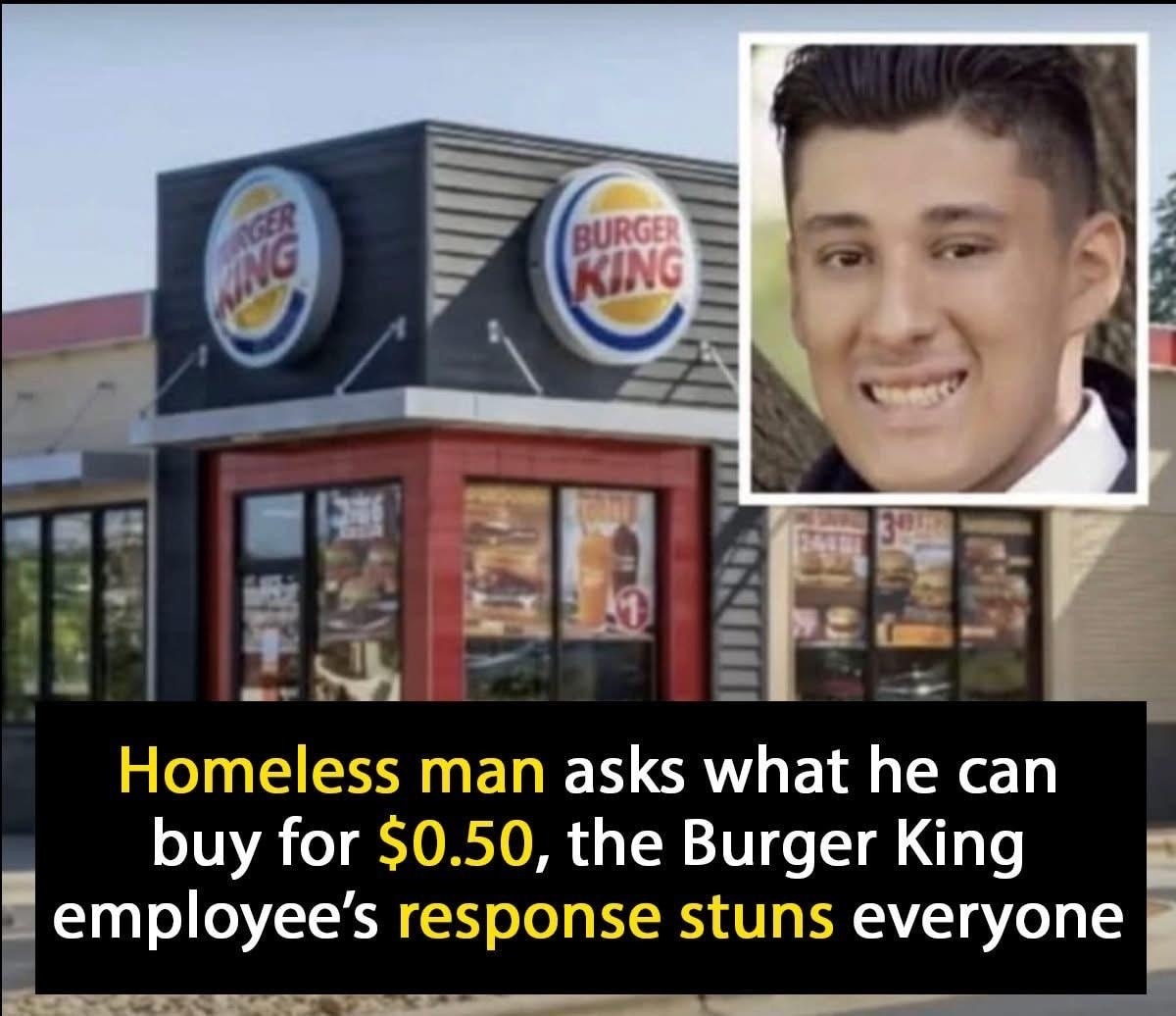 Homeless man enters Burger King and asks worker What can I get for alt=